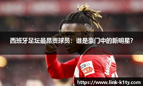 西班牙足坛最昂贵球员：谁是豪门中的新明星？