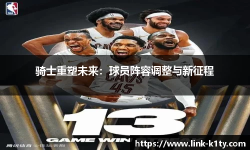 骑士重塑未来：球员阵容调整与新征程