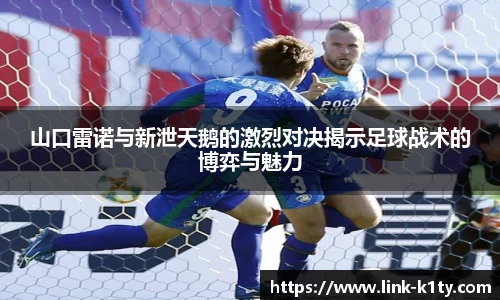 山口雷诺与新泄天鹅的激烈对决揭示足球战术的博弈与魅力